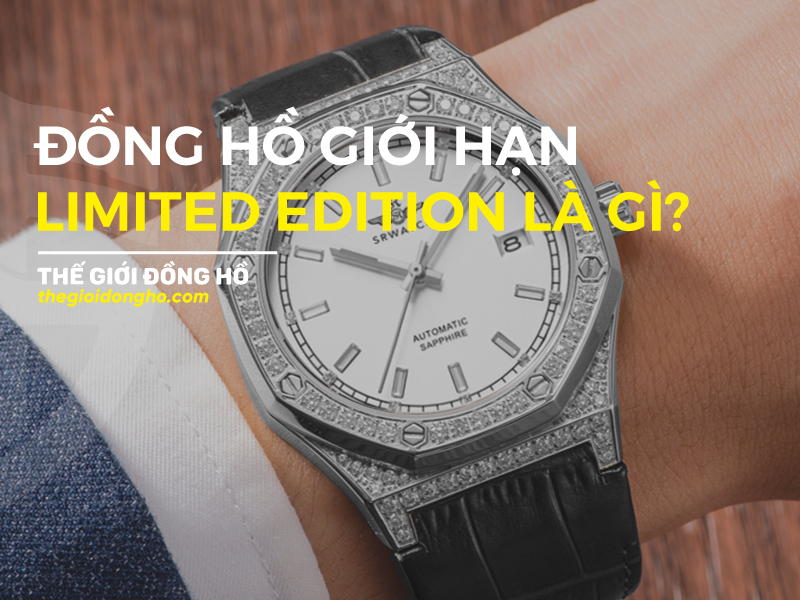 đồng hồ limted edition là gì thế giới đồng hồ