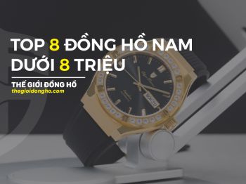 TOP 8 mẫu đồng hồ nam dưới 8 triệu đồng siêu đẹp